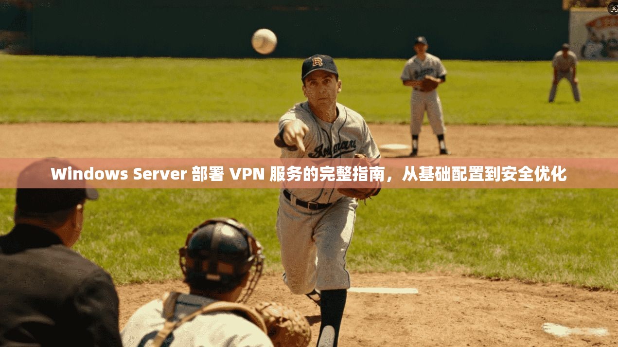 Windows Server 部署 VPN 服务的完整指南，从基础配置到安全优化