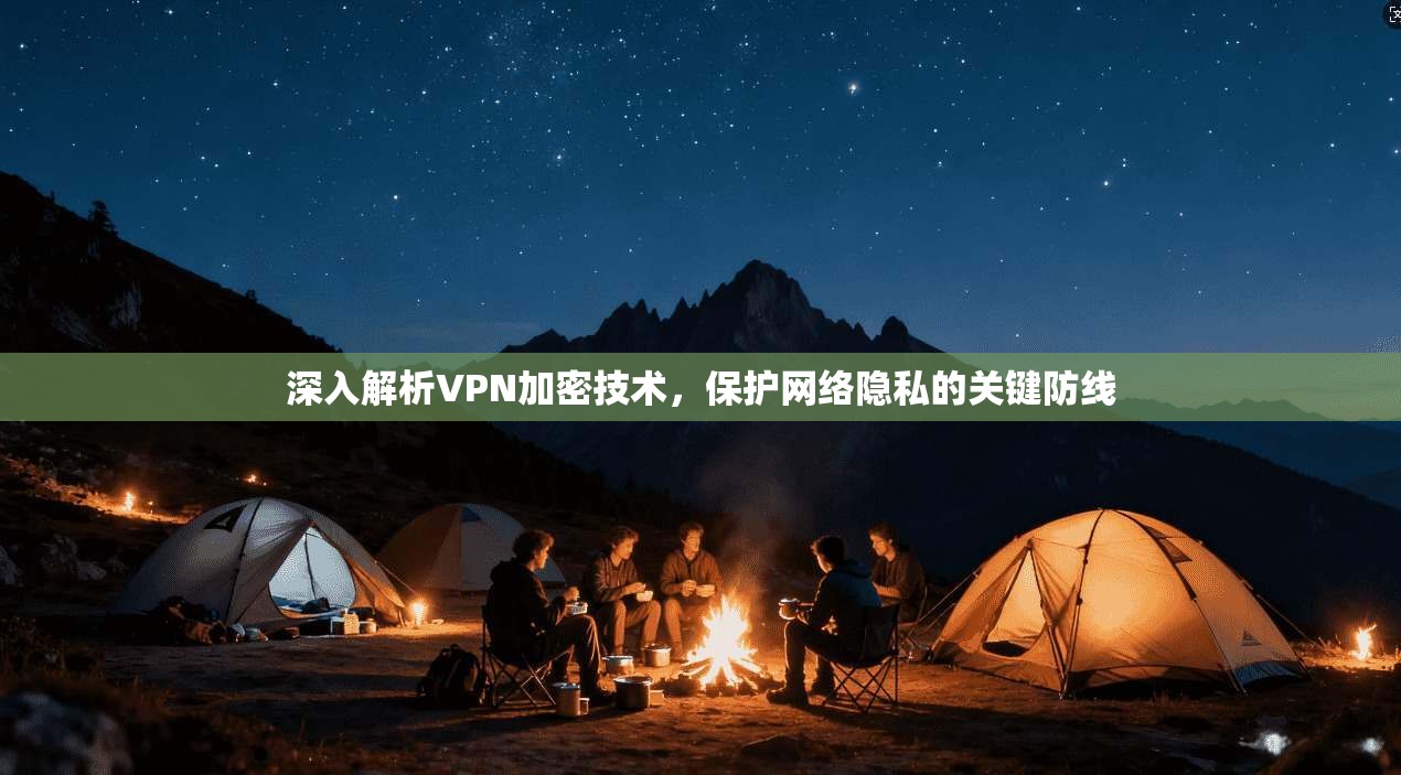 深入解析VPN加密技术，保护网络隐私的关键防线