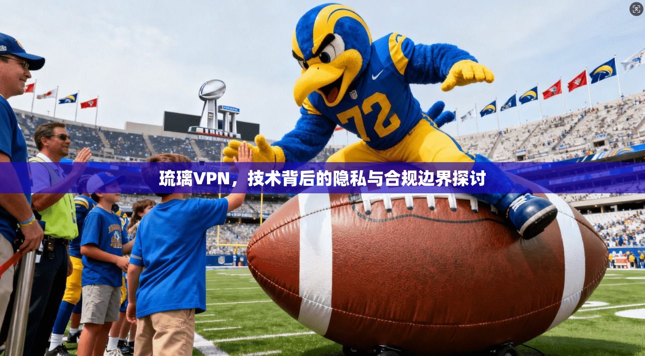 琉璃VPN，技术背后的隐私与合规边界探讨