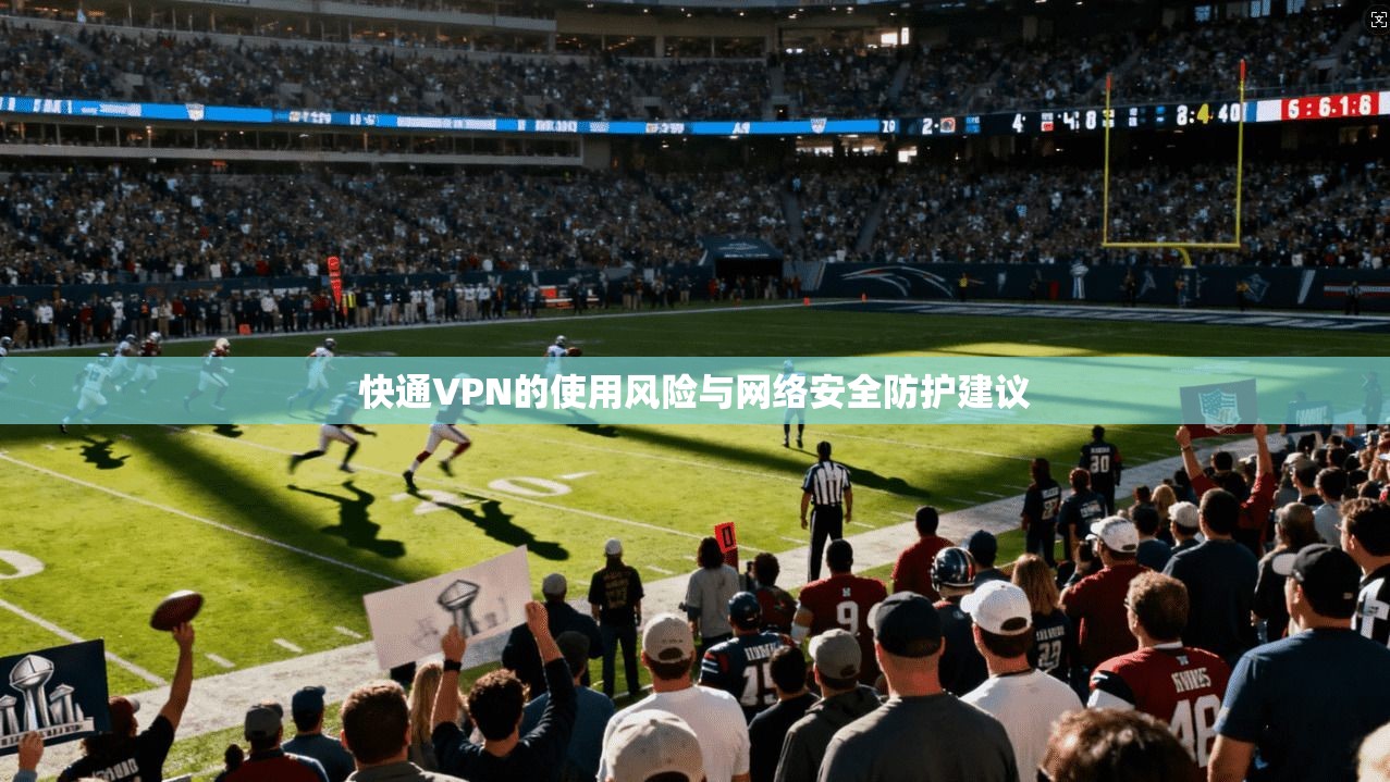 快通VPN的使用风险与网络安全防护建议