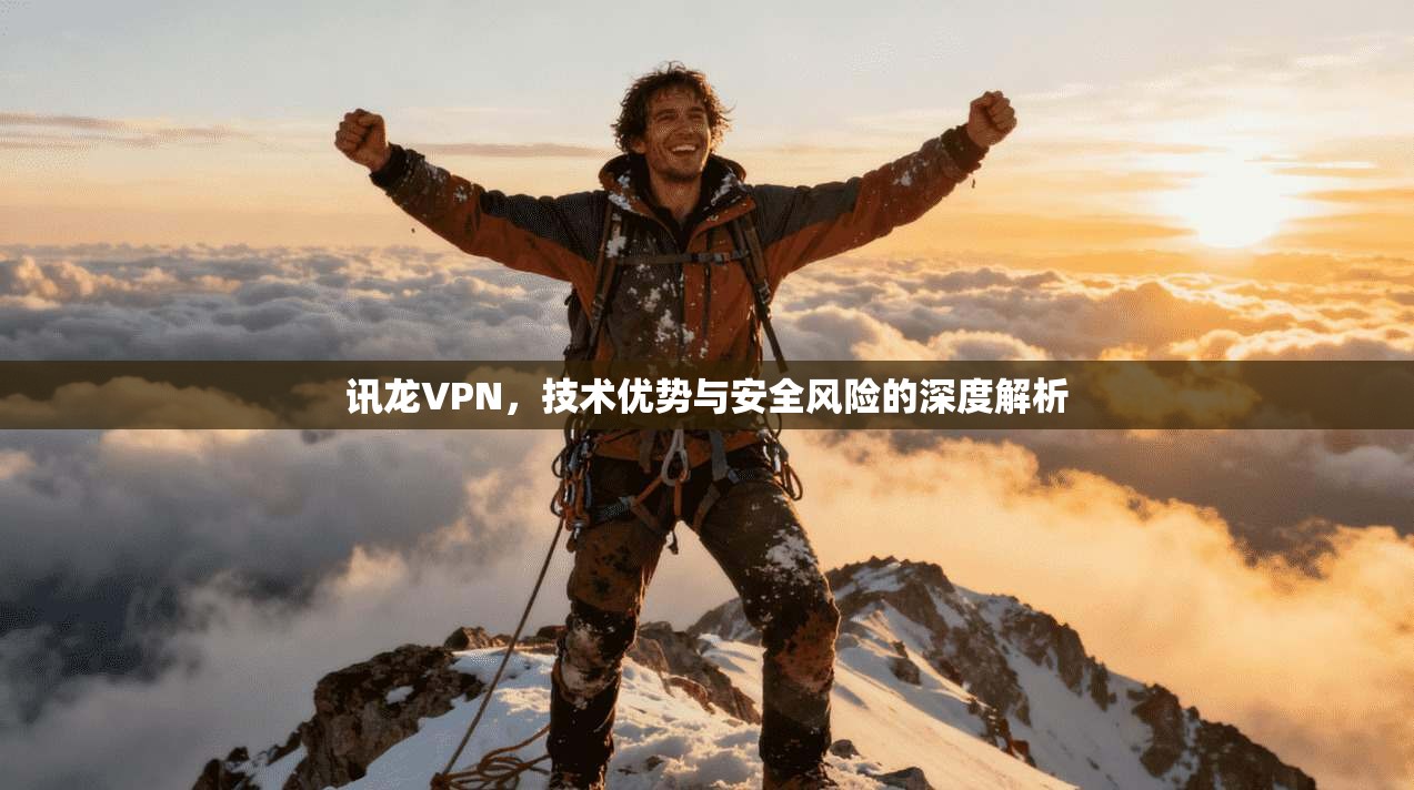讯龙VPN，技术优势与安全风险的深度解析