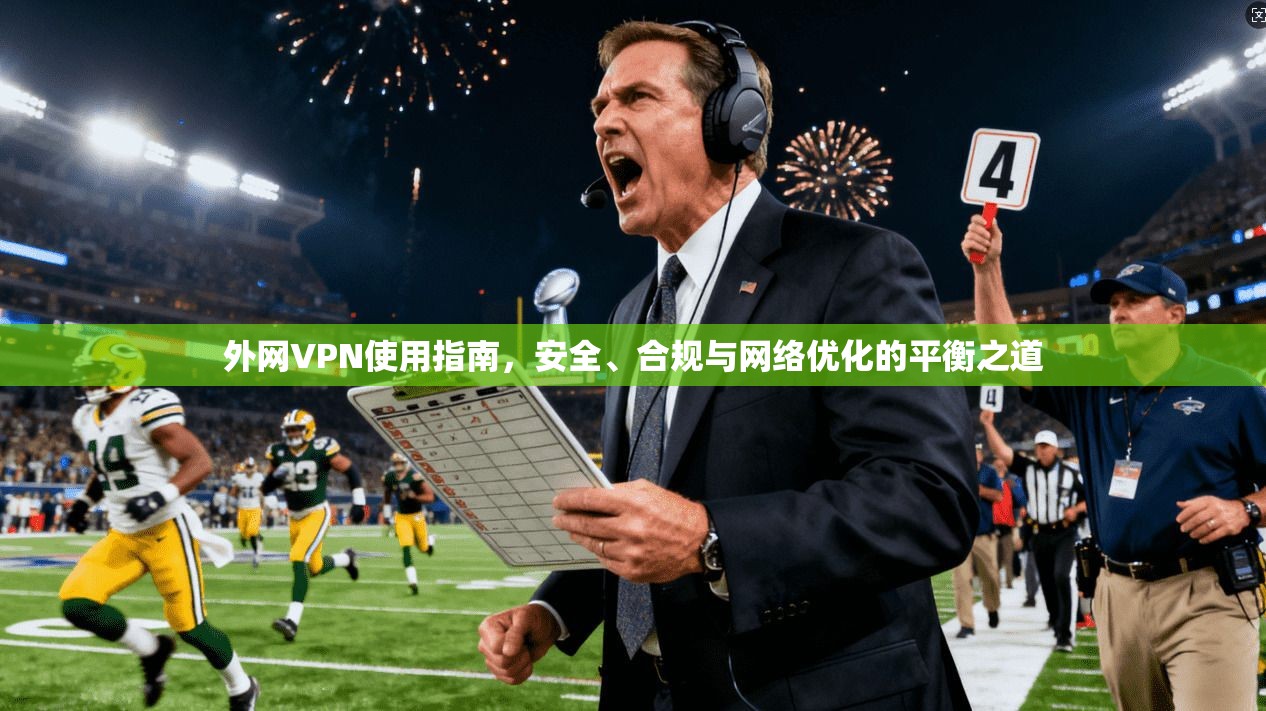 外网VPN使用指南，安全、合规与网络优化的平衡之道