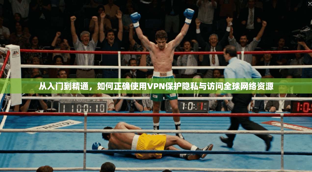 从入门到精通，如何正确使用VPN保护隐私与访问全球网络资源