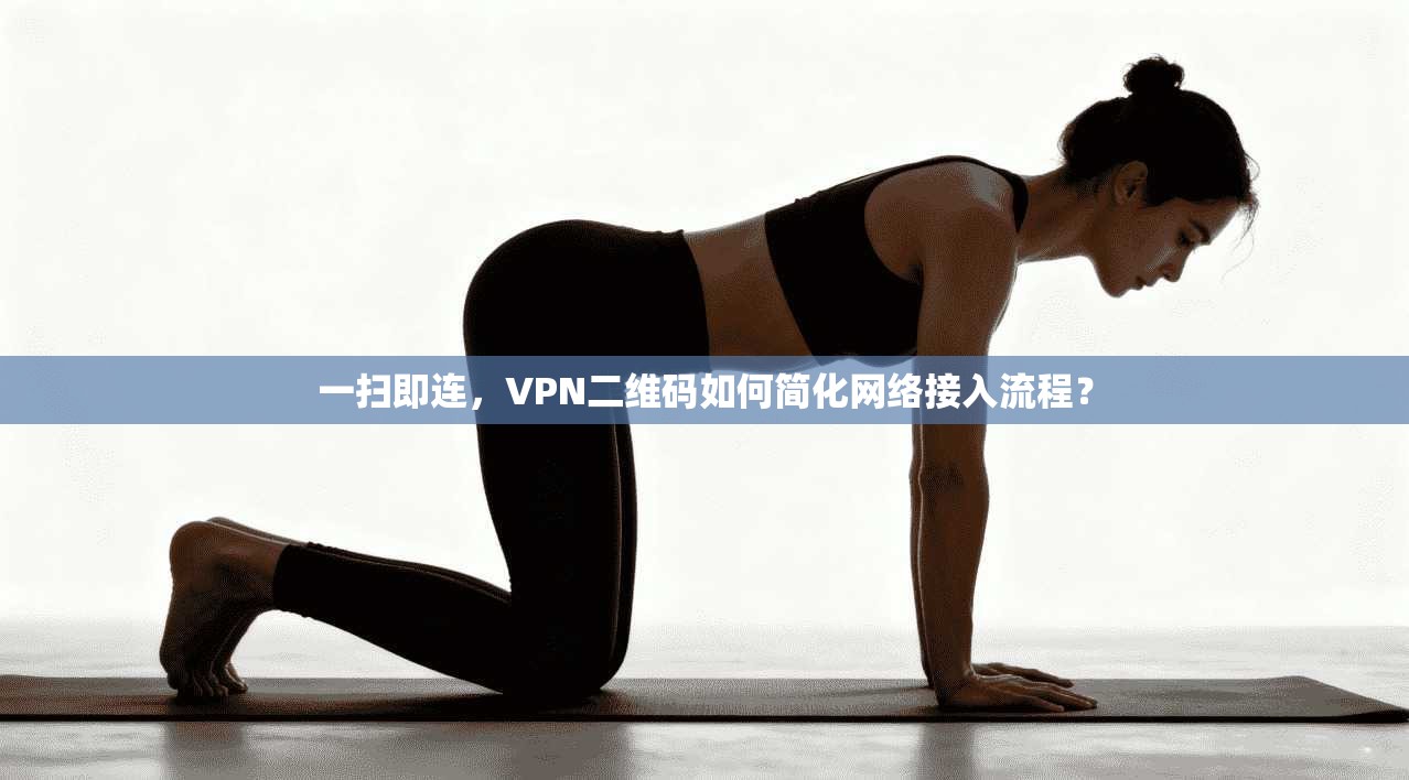 一扫即连，VPN二维码如何简化网络接入流程？