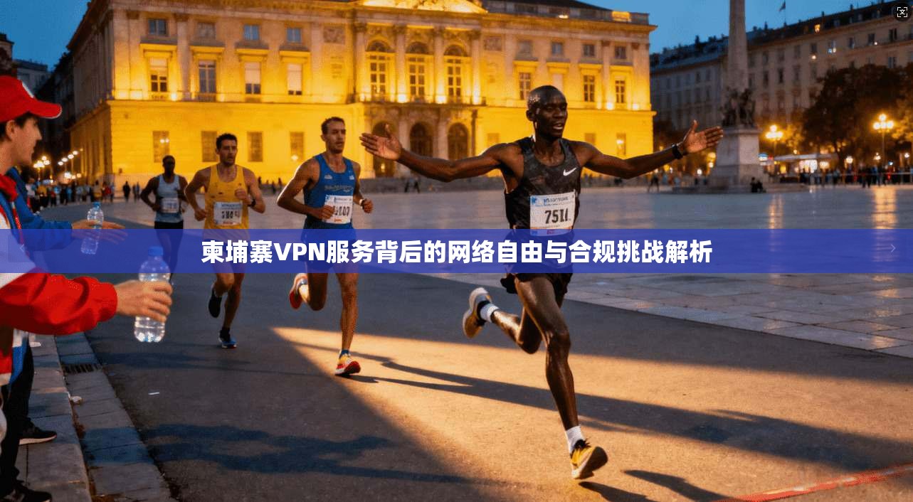 柬埔寨VPN服务背后的网络自由与合规挑战解析