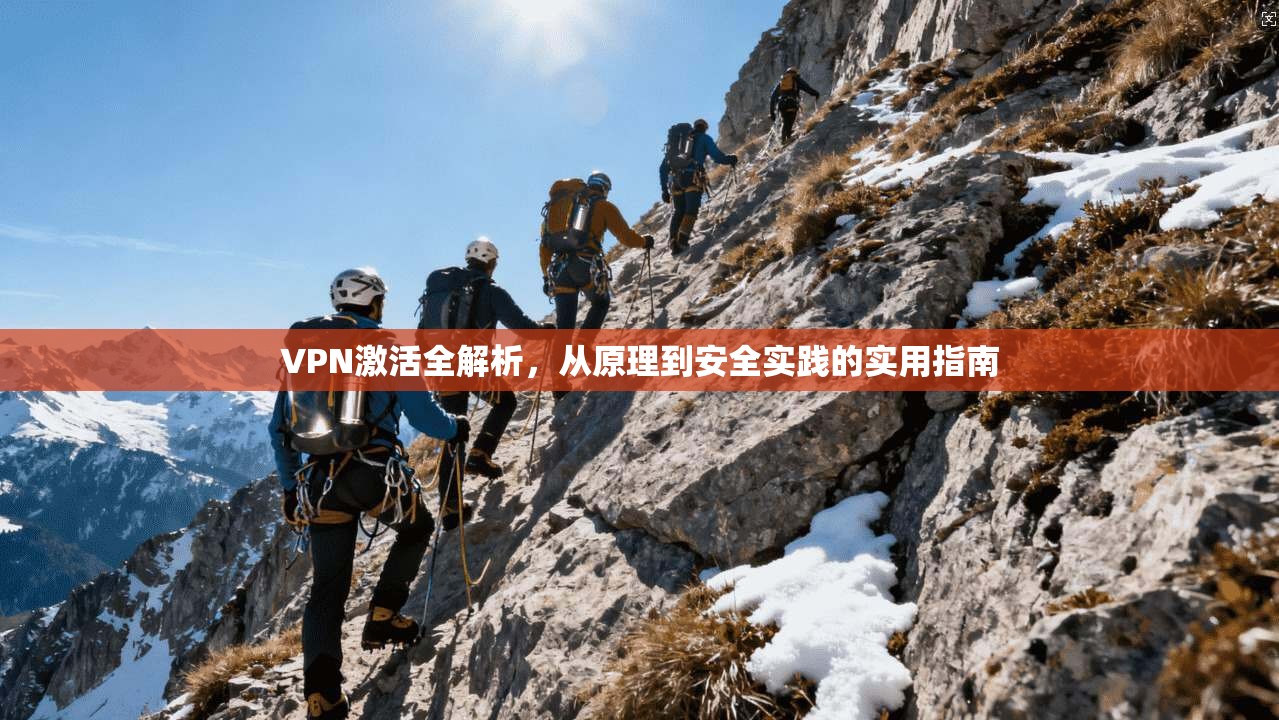 VPN激活全解析，从原理到安全实践的实用指南