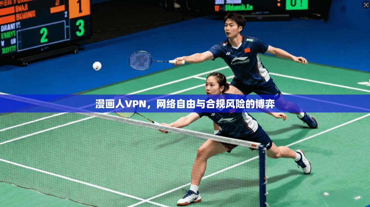 漫画人VPN，网络自由与合规风险的博弈