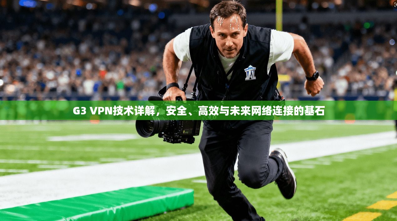 G3 VPN技术详解，安全、高效与未来网络连接的基石