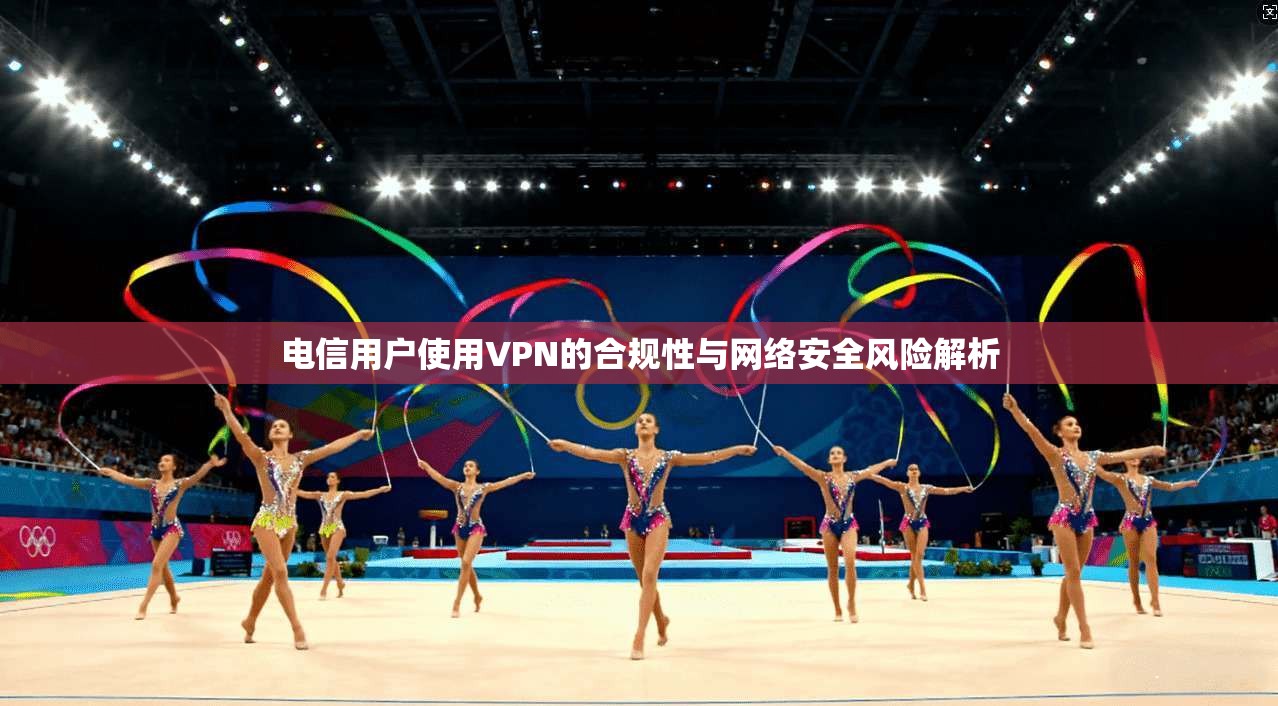 电信用户使用VPN的合规性与网络安全风险解析
