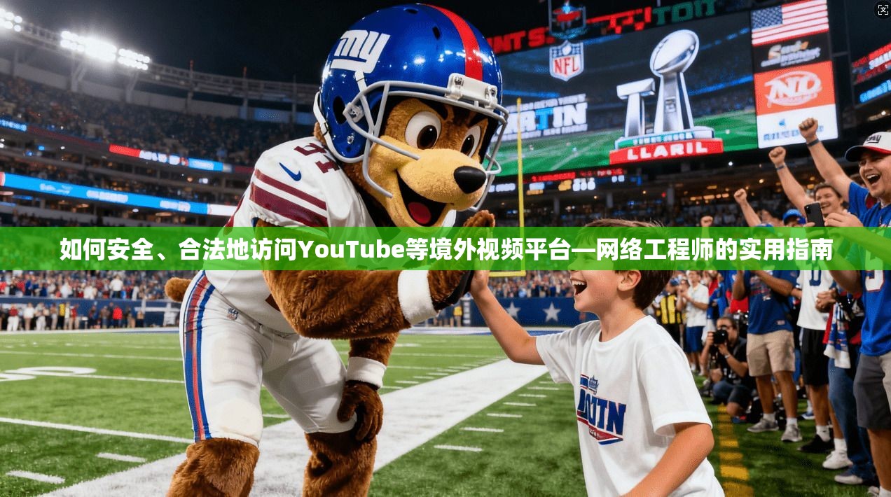 如何安全、合法地访问YouTube等境外视频平台—网络工程师的实用指南