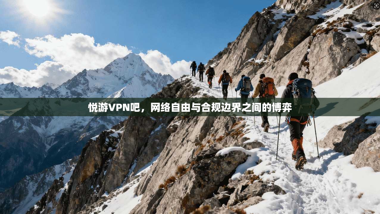 悦游VPN吧，网络自由与合规边界之间的博弈