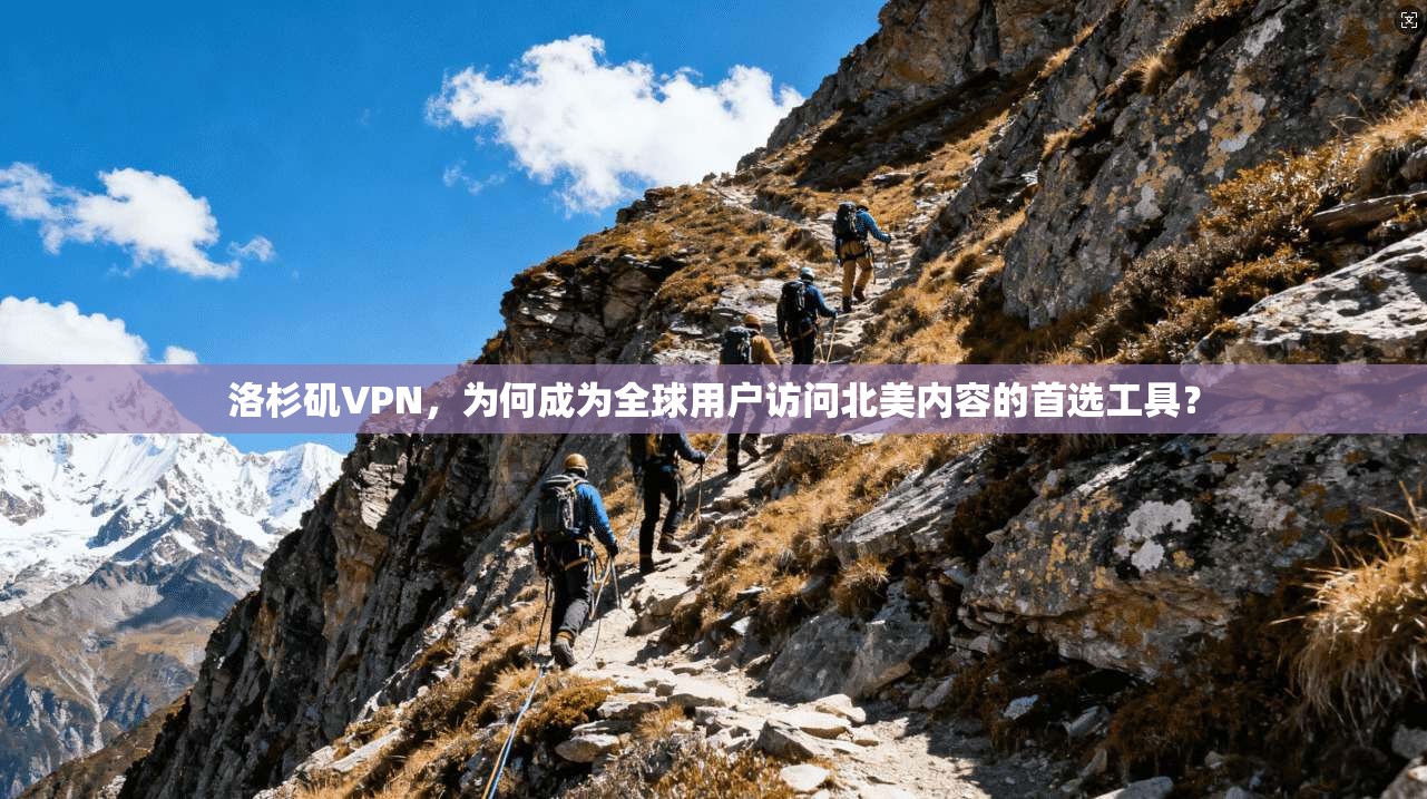 洛杉矶VPN，为何成为全球用户访问北美内容的首选工具？