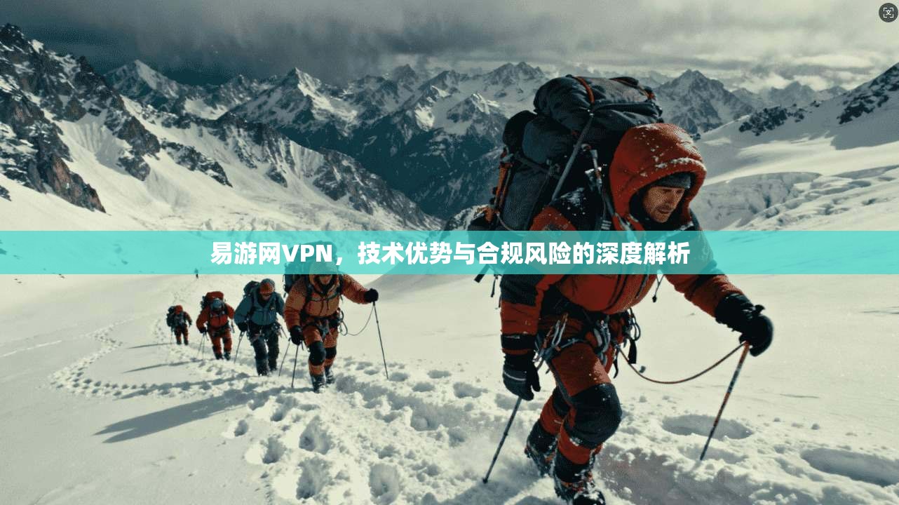 易游网VPN，技术优势与合规风险的深度解析