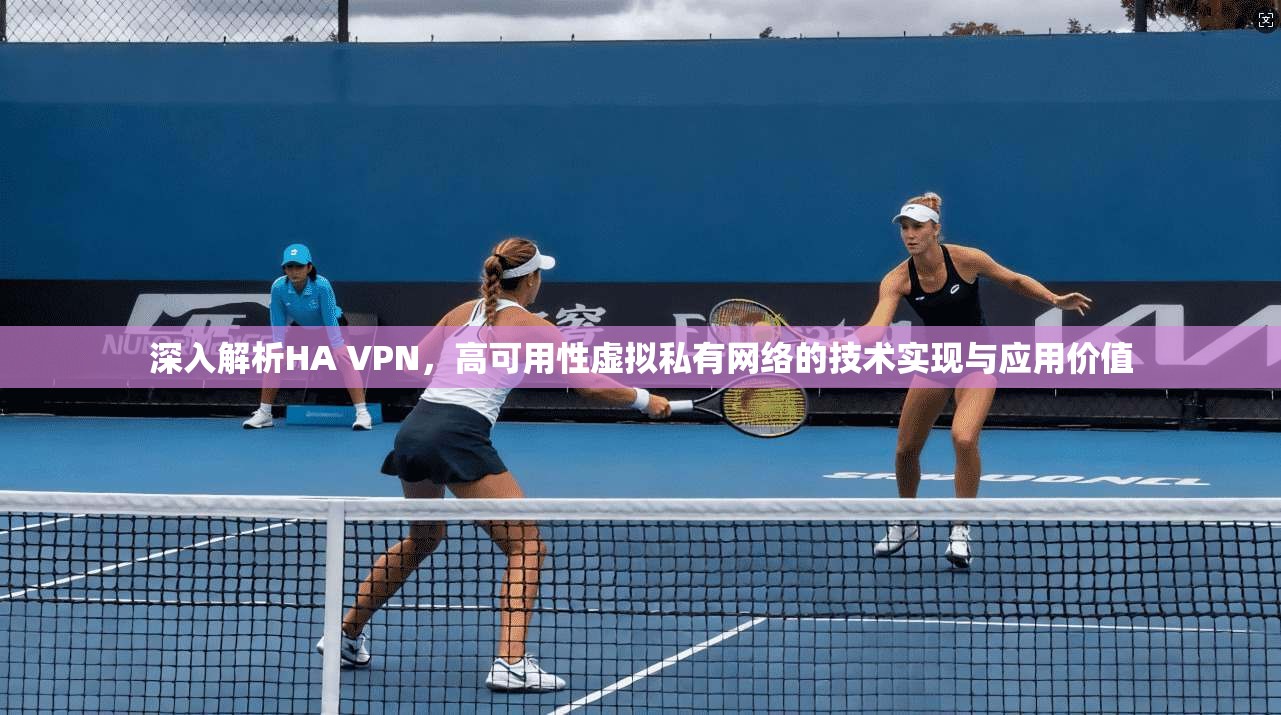深入解析HA VPN，高可用性虚拟私有网络的技术实现与应用价值