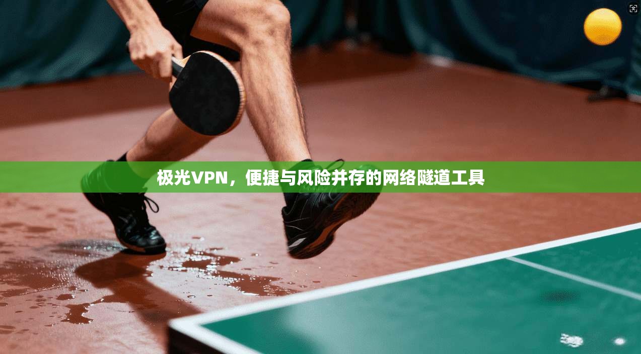 极光VPN，便捷与风险并存的网络隧道工具