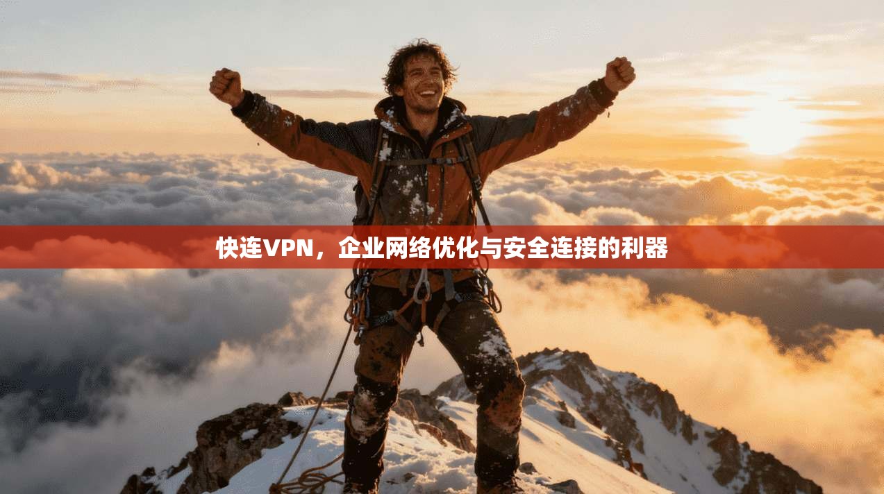 快连VPN，企业网络优化与安全连接的利器