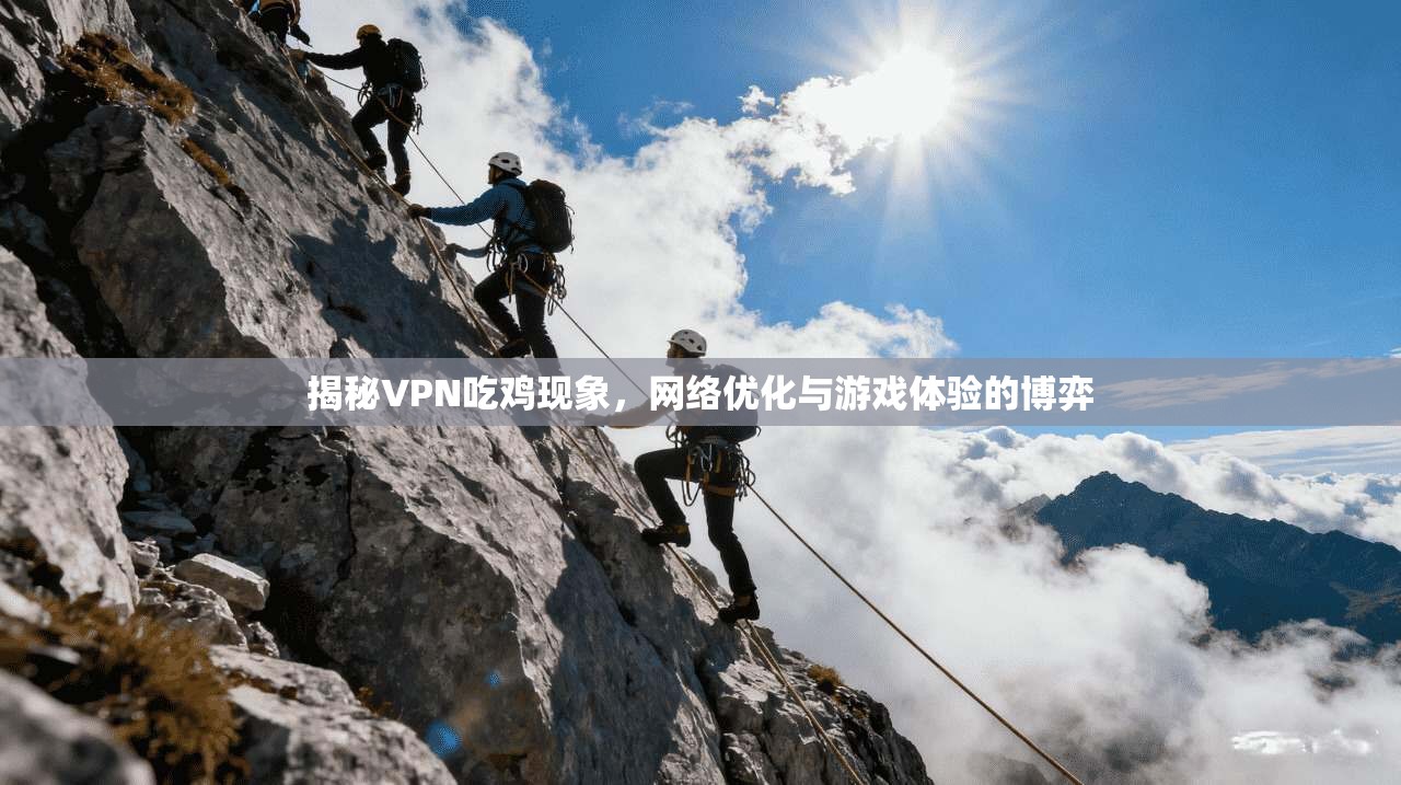 揭秘VPN吃鸡现象，网络优化与游戏体验的博弈