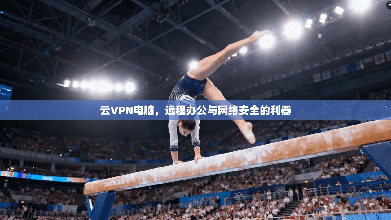 云VPN电脑，远程办公与网络安全的利器