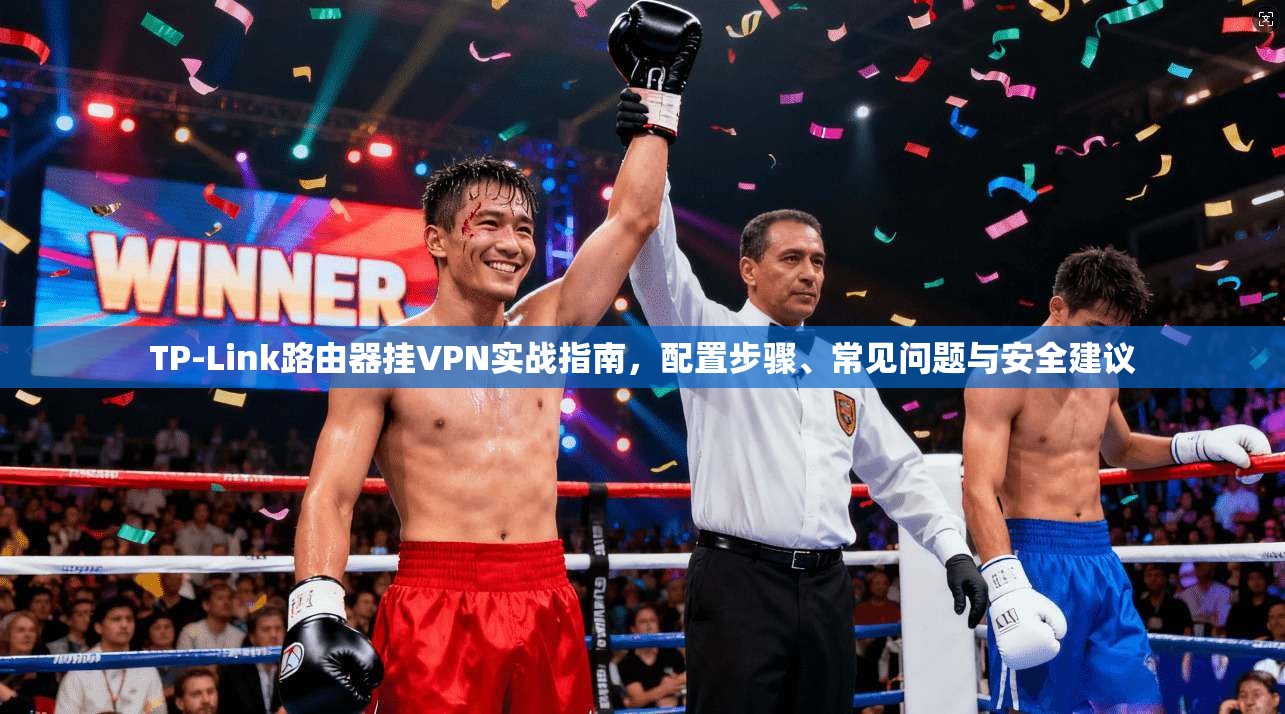 TP-Link路由器挂VPN实战指南，配置步骤、常见问题与安全建议