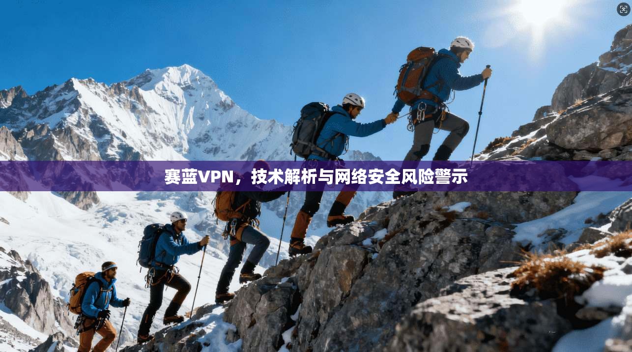 赛蓝VPN，技术解析与网络安全风险警示