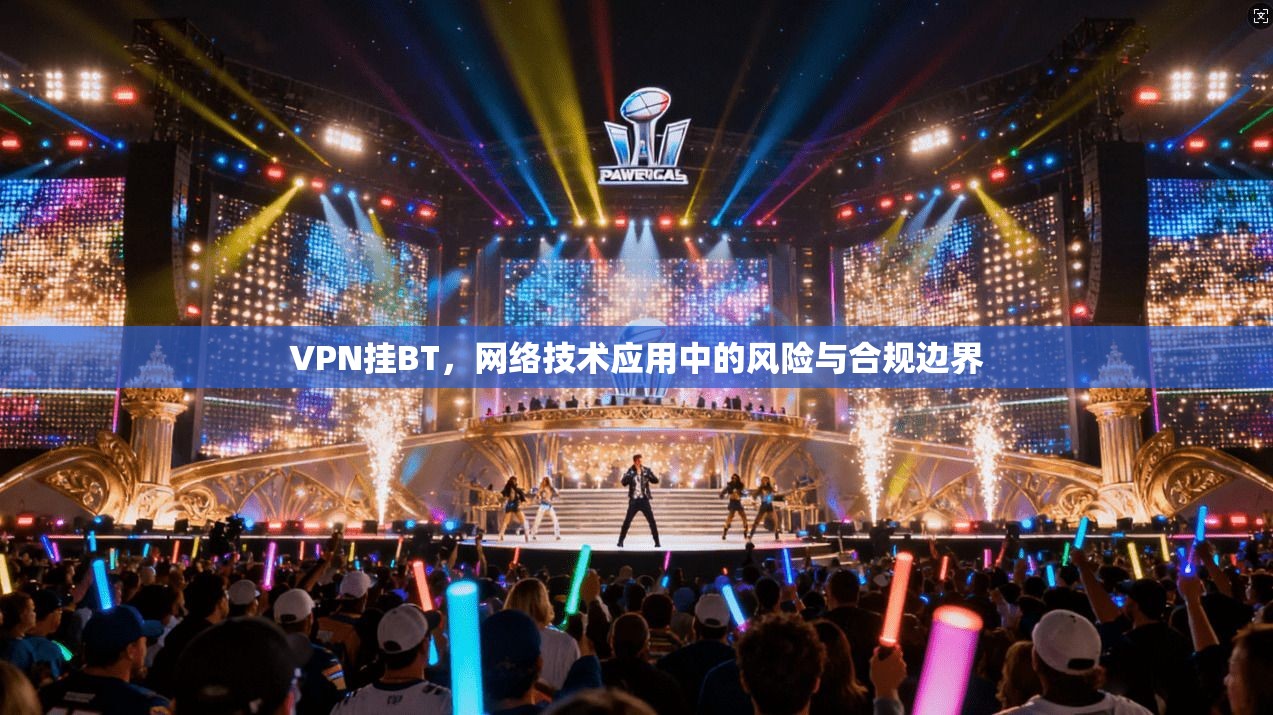 VPN挂BT,网络技术应用中的风险与合规边界