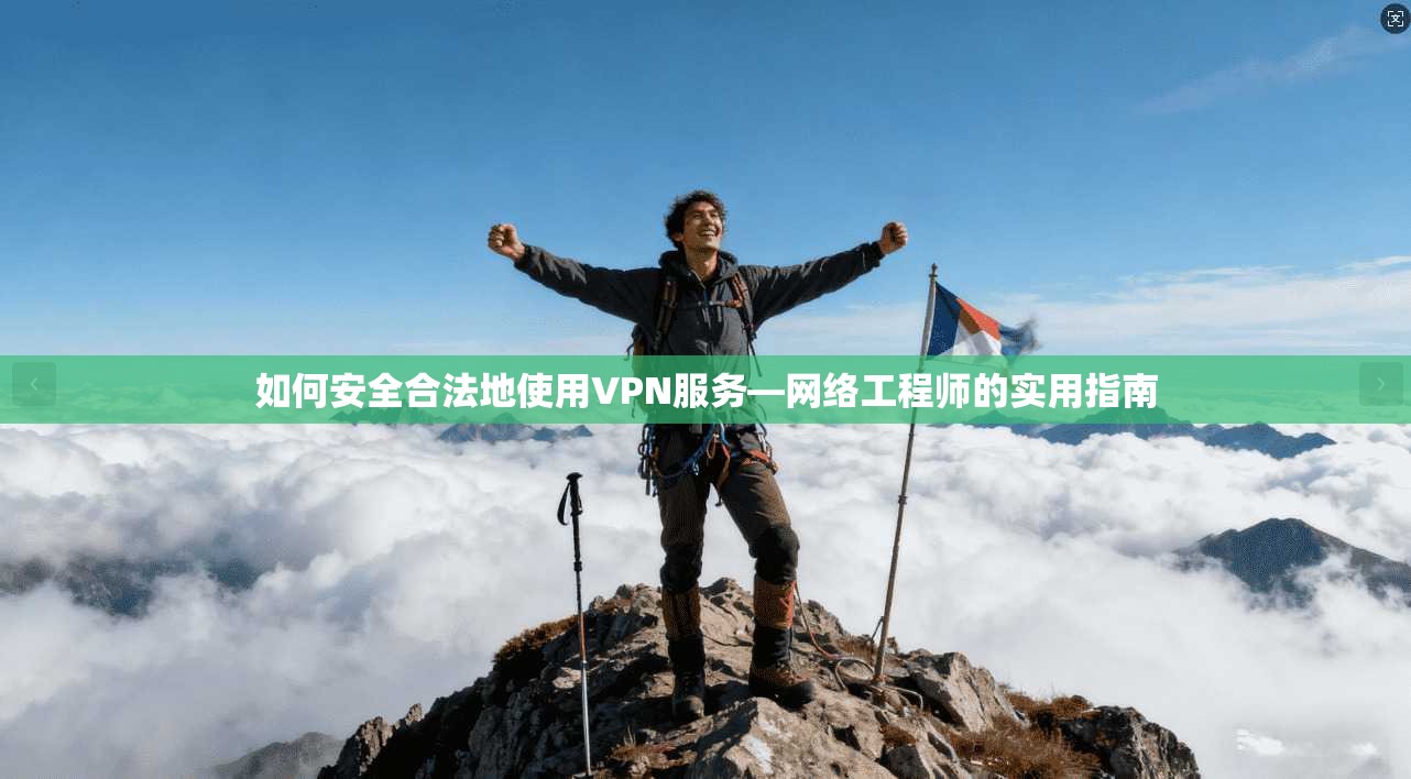 如何安全合法地使用VPN服务—网络工程师的实用指南