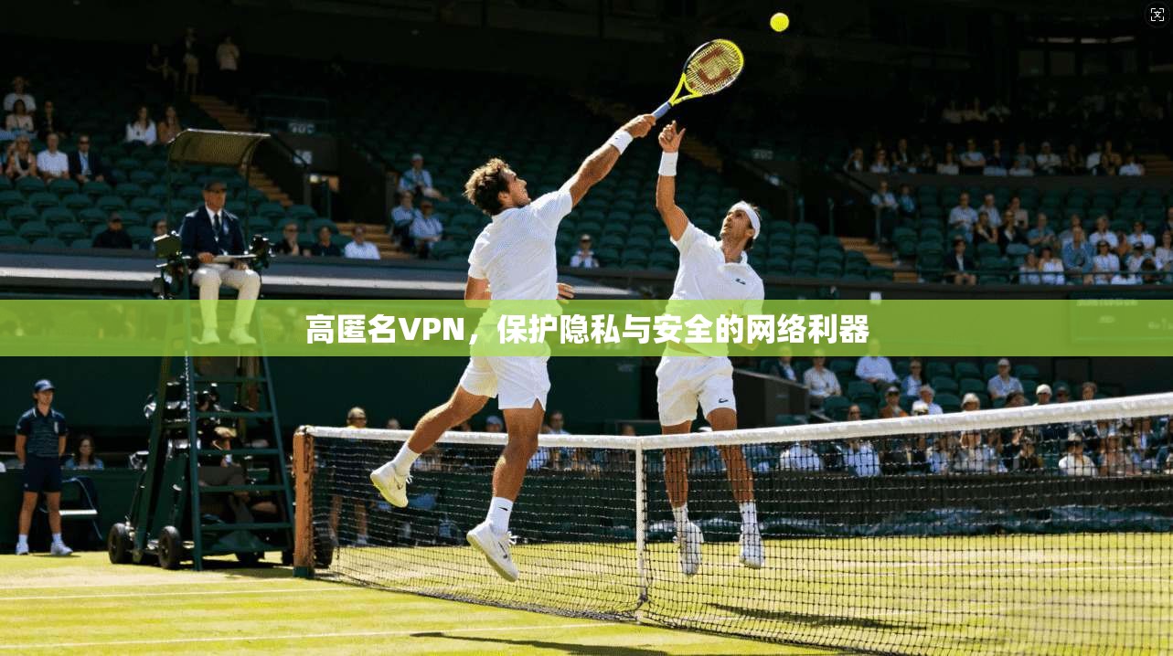 高匿名VPN，保护隐私与安全的网络利器