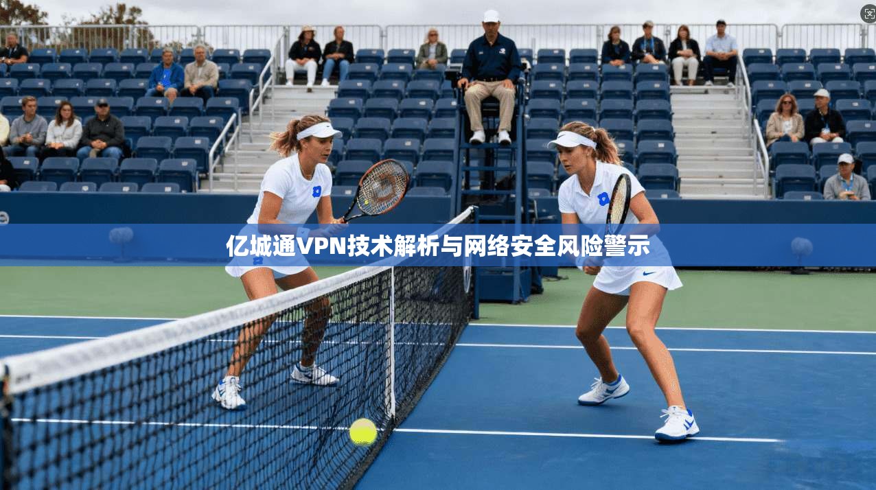 亿城通VPN技术解析与网络安全风险警示