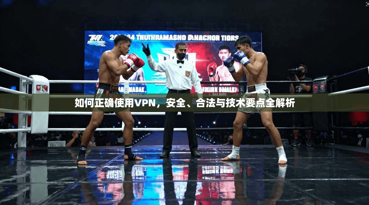 如何正确使用VPN，安全、合法与技术要点全解析