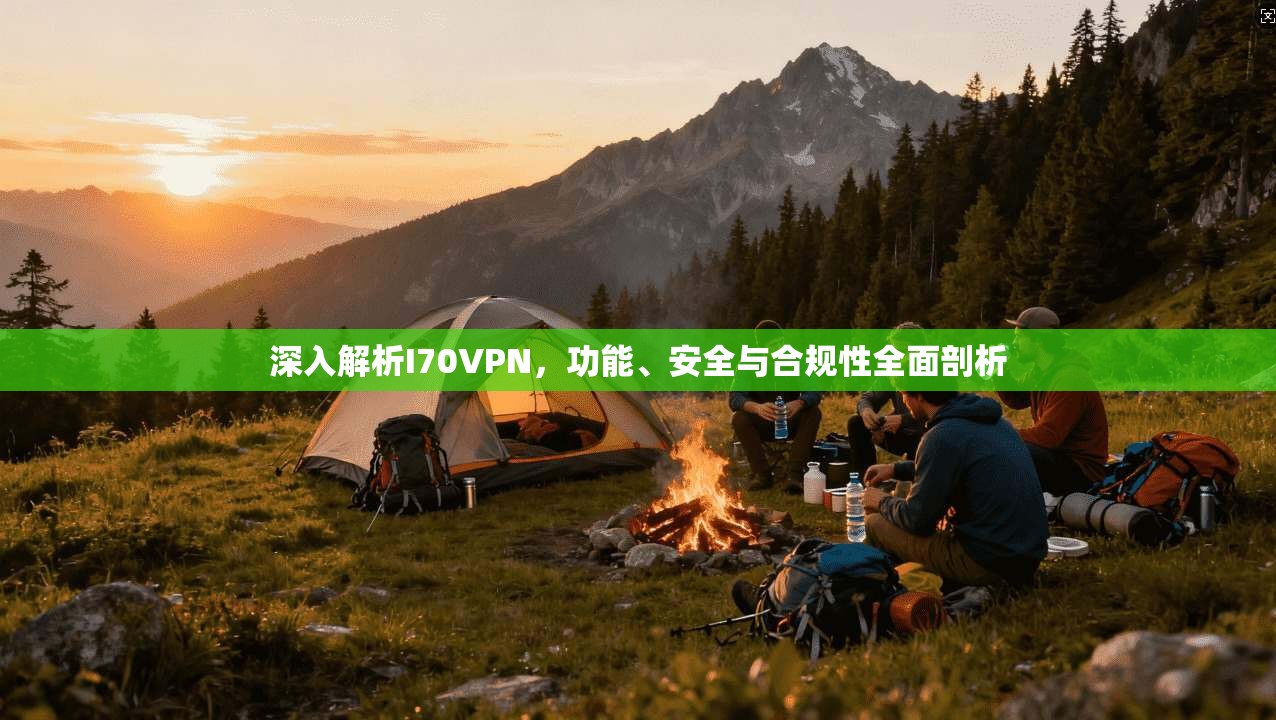 深入解析I70VPN,功能、安全与合规性全面剖析