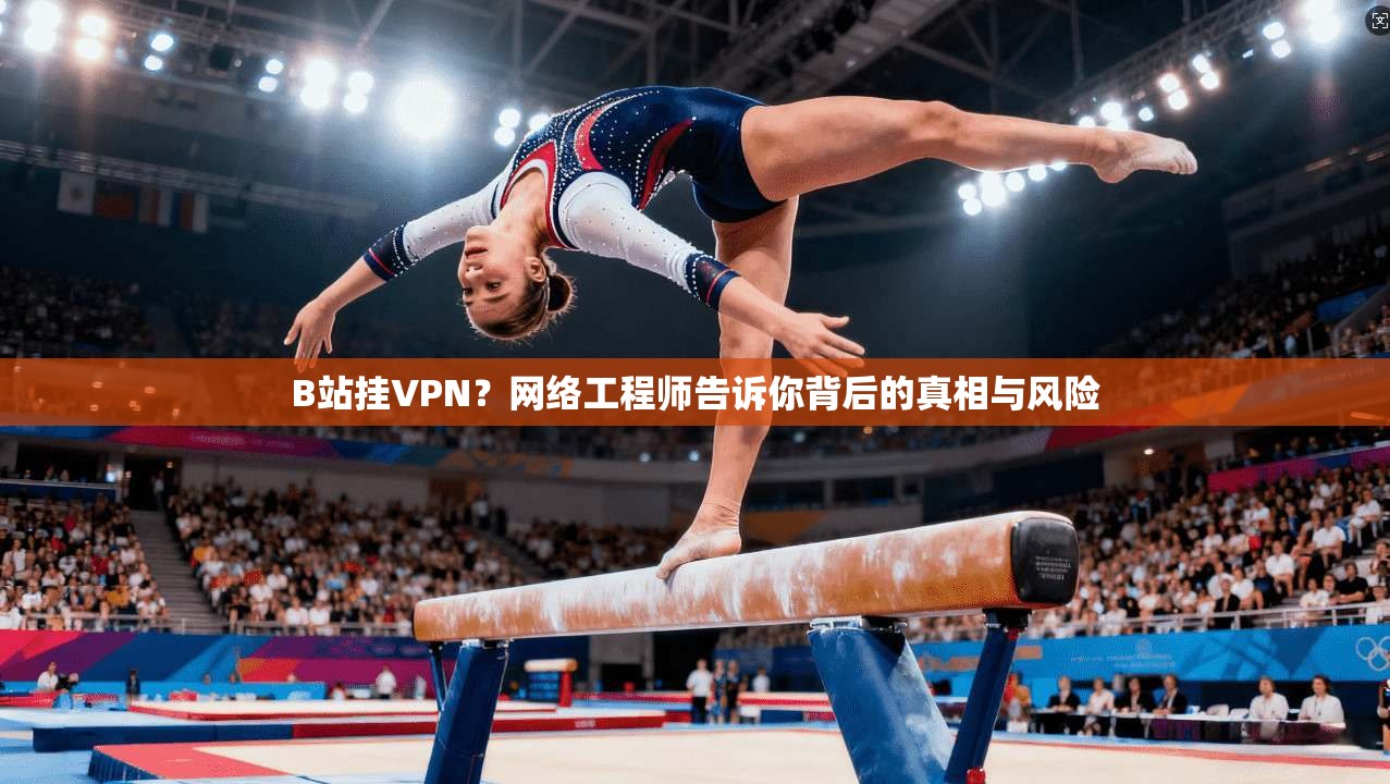 B站挂VPN?网络工程师告诉你背后的真相与风险