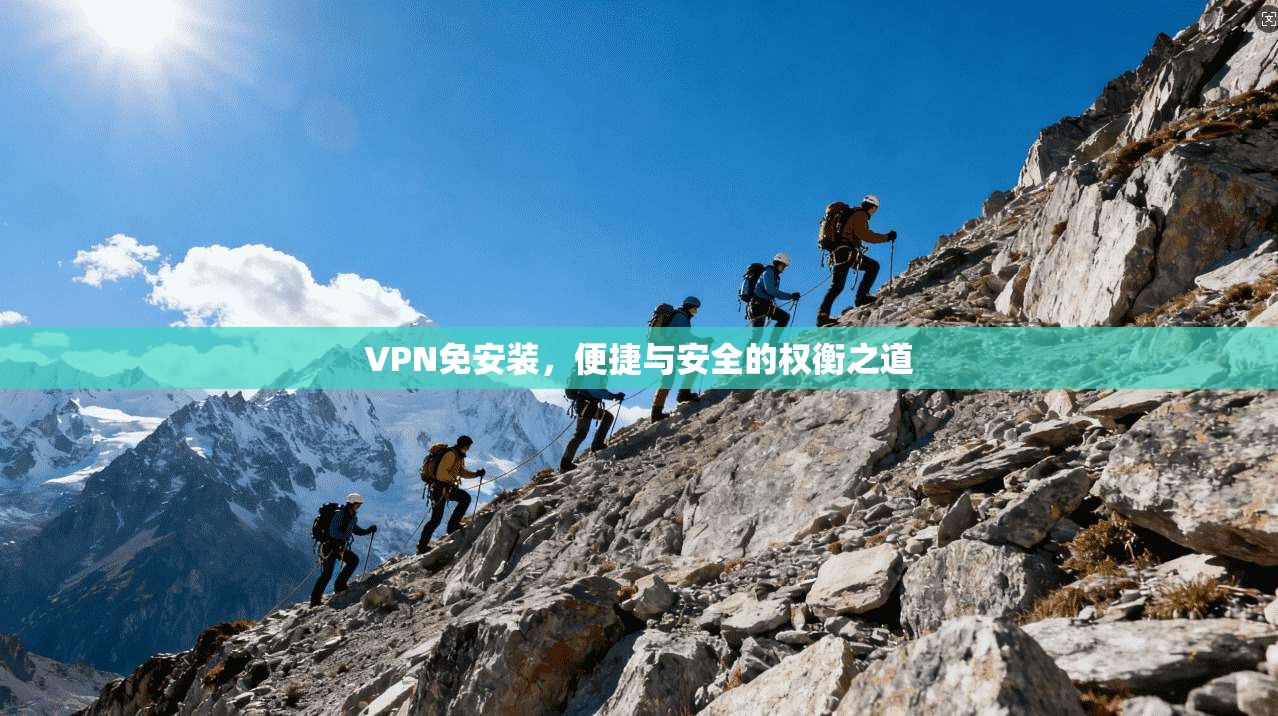 VPN免安装，便捷与安全的权衡之道