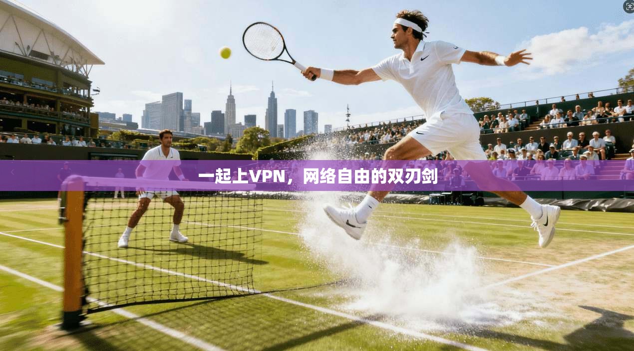 一起上VPN,网络自由的双刃剑