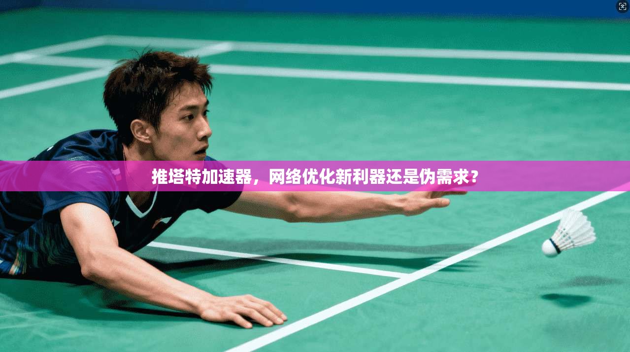 推塔特加速器，网络优化新利器还是伪需求？