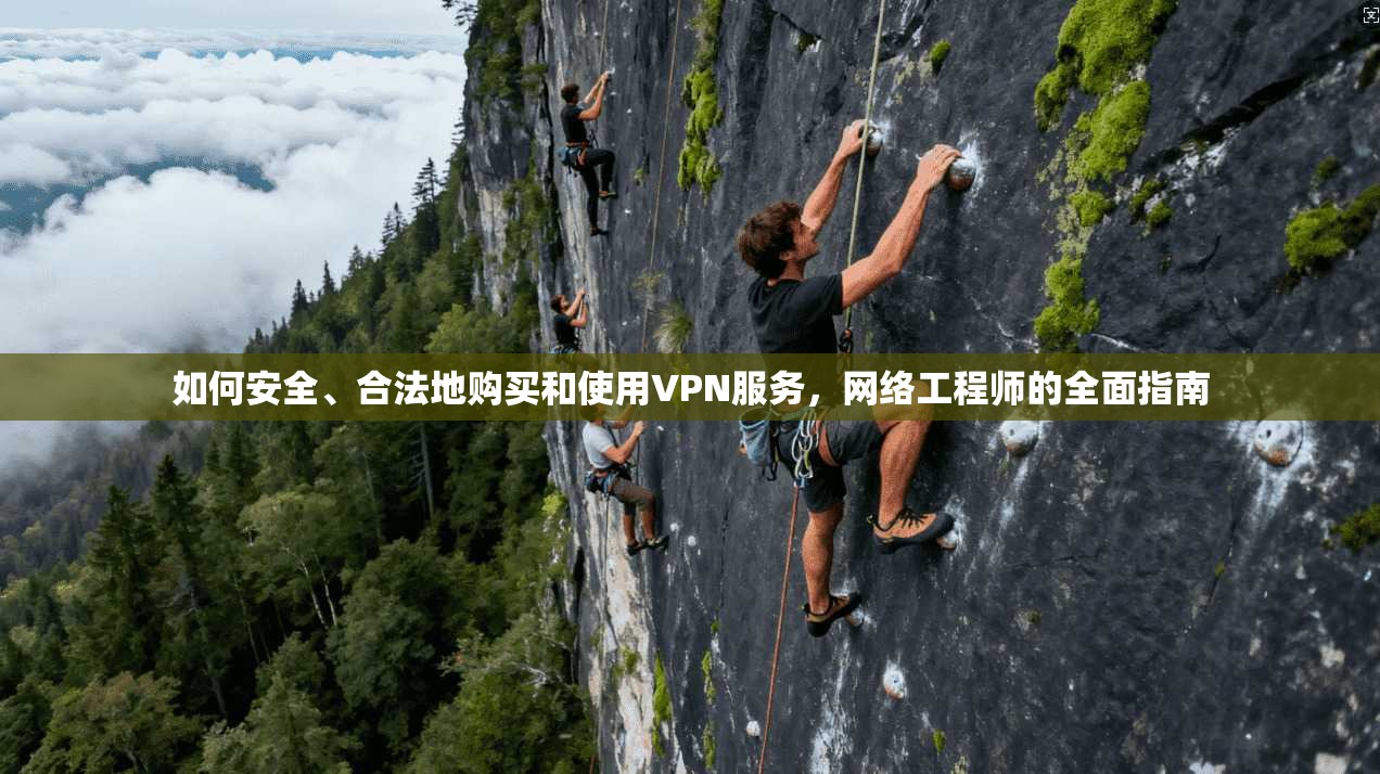 如何安全、合法地购买和使用VPN服务,网络工程师的全面指南