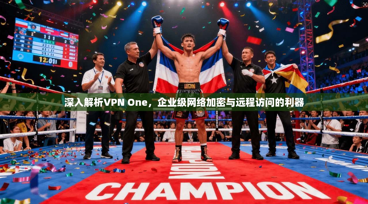 深入解析VPN One，企业级网络加密与远程访问的利器