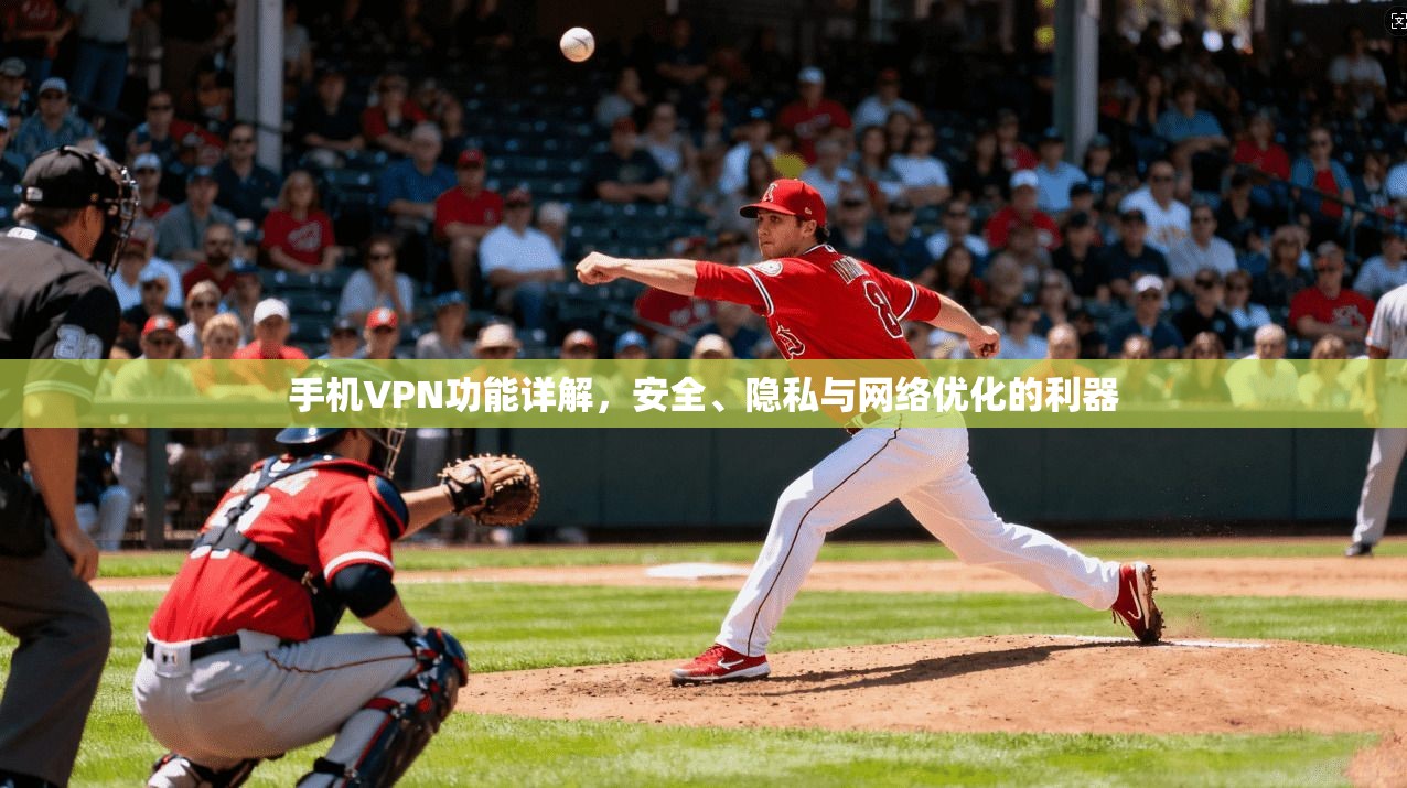 手机VPN功能详解,安全、隐私与网络优化的利器 手机VPN功能详解,安全、隐私与网络优化的利器
