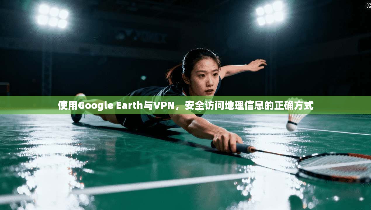 使用Google Earth与VPN,安全访问地理信息的正确方式 使用Google Earth与VPN,安全访问地理信息的正确方式