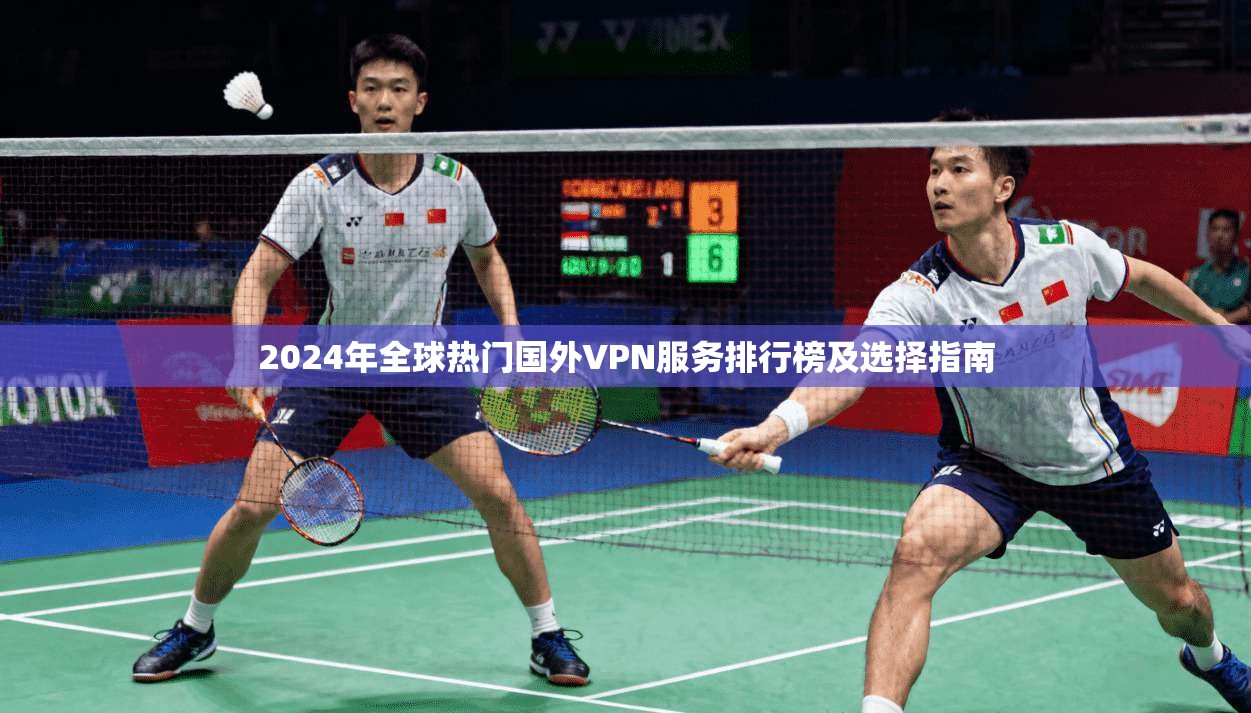 2024年全球热门国外VPN服务排行榜及选择指南 2024年全球热门国外VPN服务排行榜及选择指南