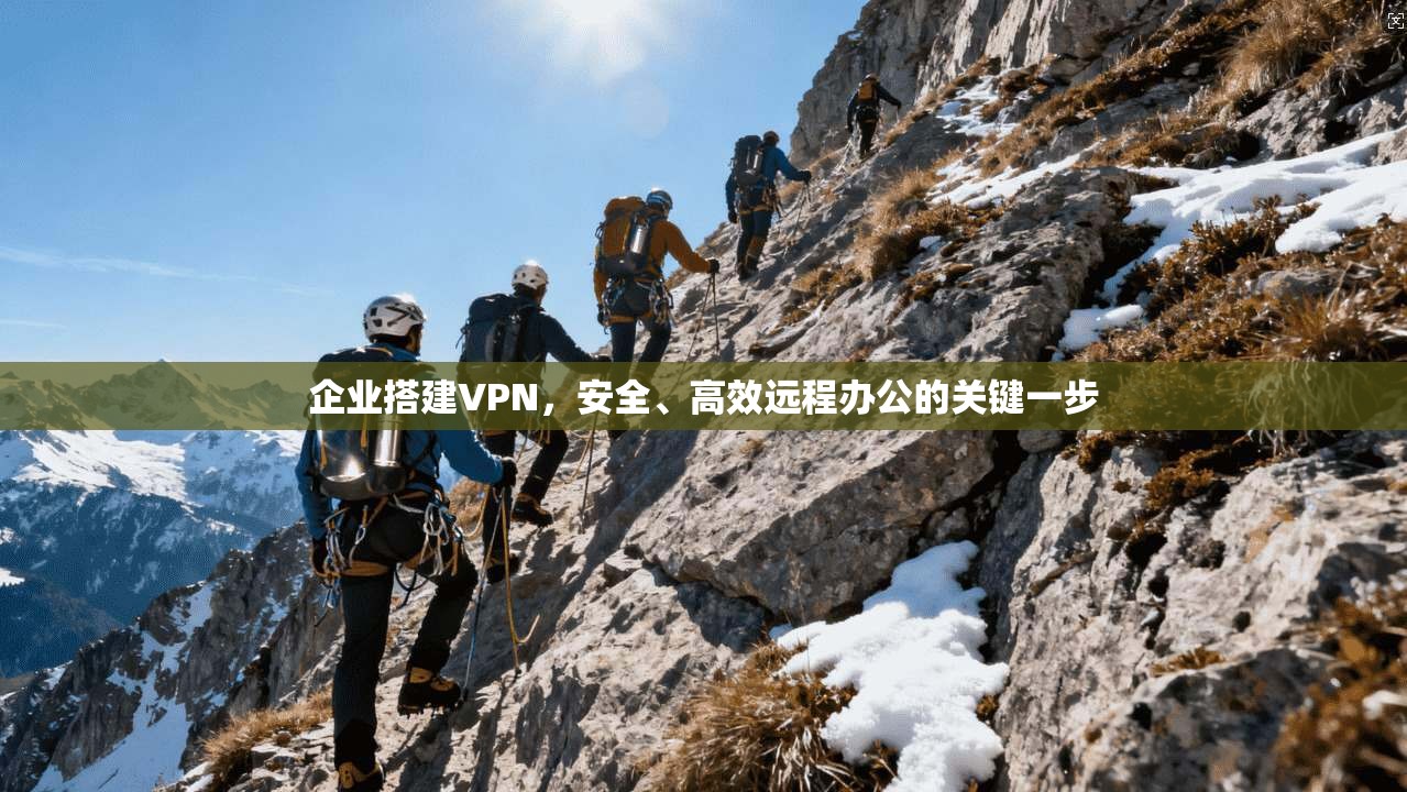 企业搭建VPN,安全、高效远程办公的关键一步 企业搭建VPN,安全、高效远程办公的关键一步