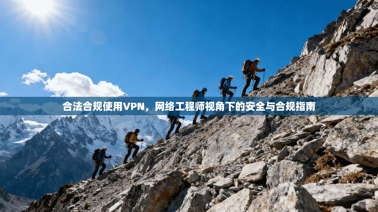 合法合规使用VPN,网络工程师视角下的安全与合规指南