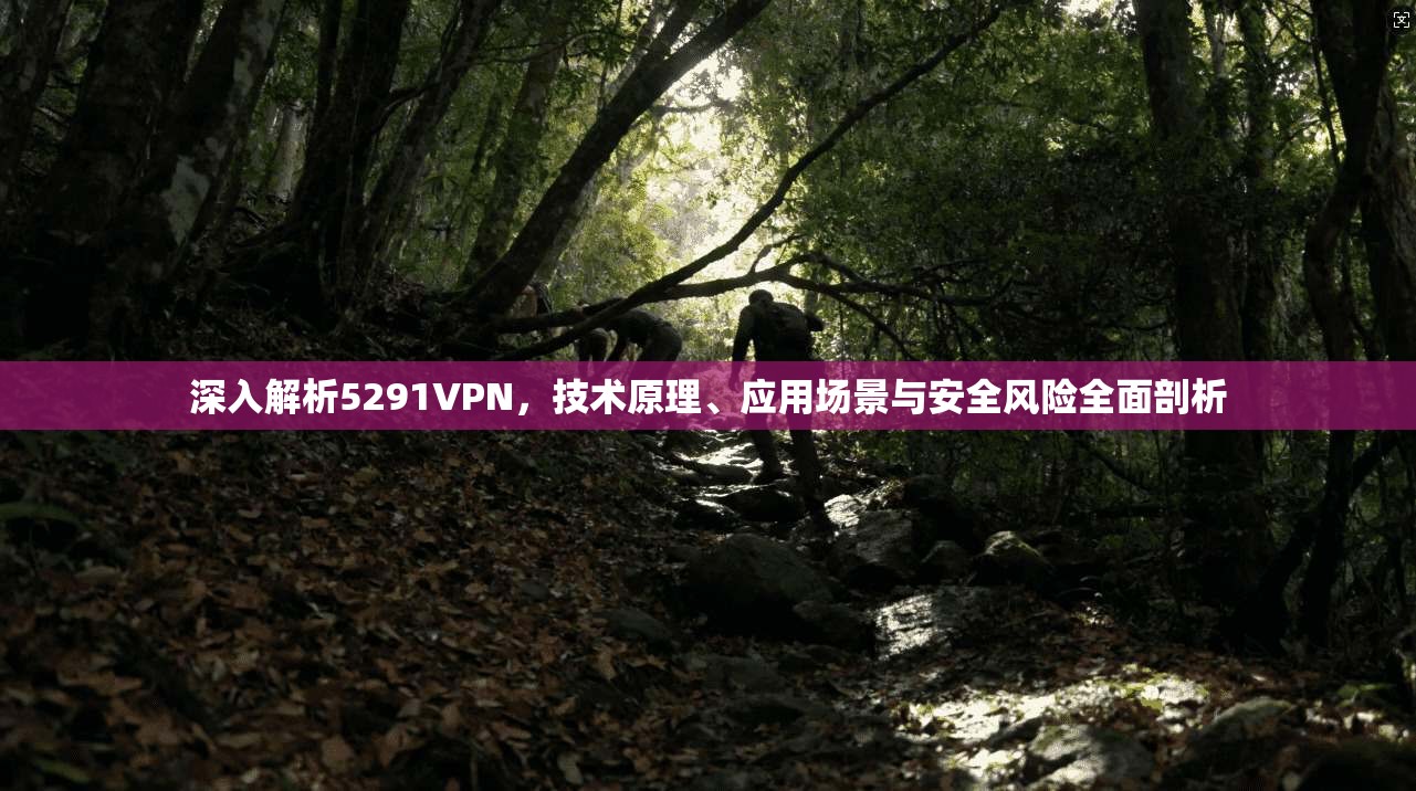 深入解析5291VPN,技术原理、应用场景与安全风险全面剖析