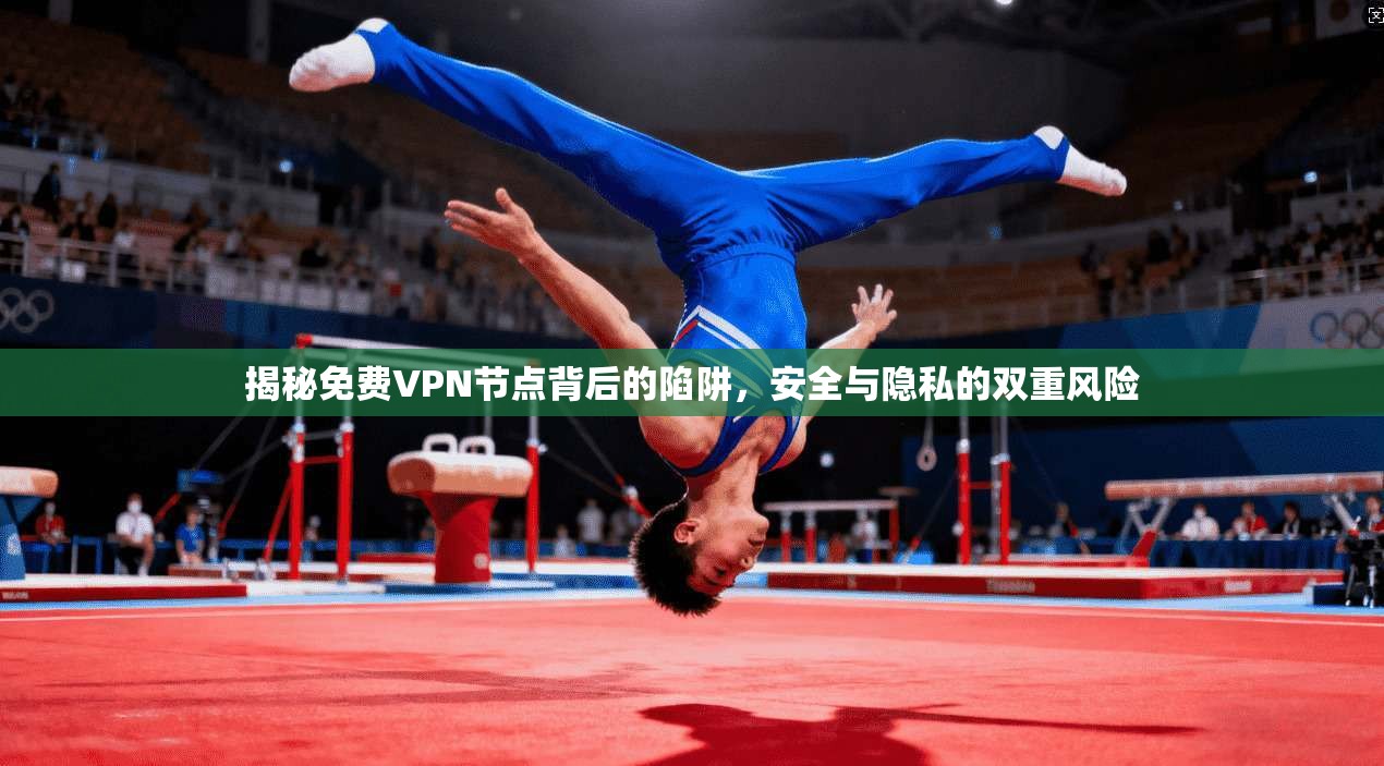 揭秘免费VPN节点背后的陷阱,安全与隐私的双重风险