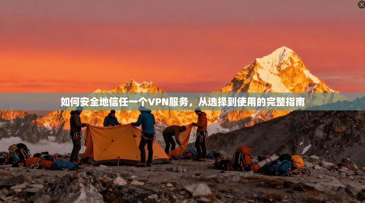 如何安全地信任一个VPN服务,从选择到使用的完整指南