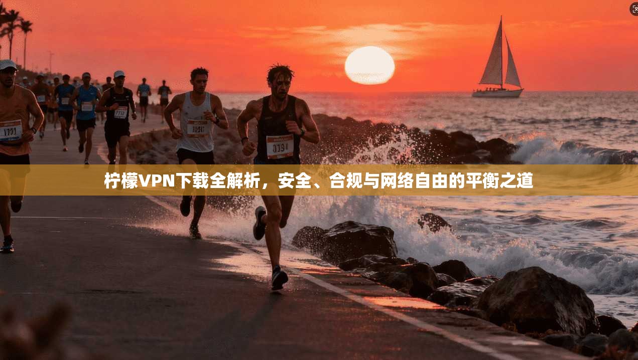 柠檬VPN下载全解析,安全、合规与网络自由的平衡之道