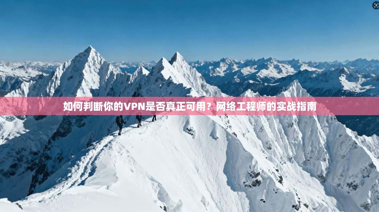如何判断你的VPN是否真正可用?网络工程师的实战指南