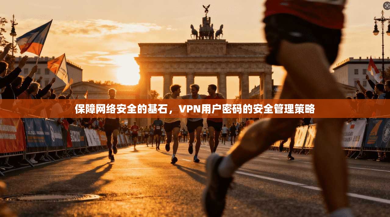 保障网络安全的基石,VPN用户密码的安全管理策略