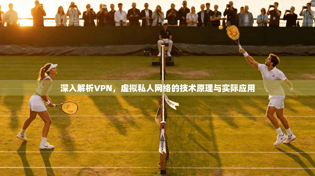 深入解析VPN，虚拟私人网络的技术原理与实际应用