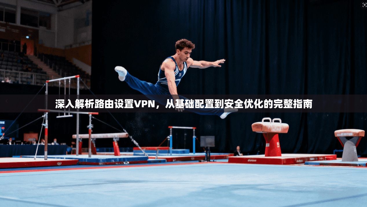 深入解析路由设置VPN,从基础配置到安全优化的完整指南