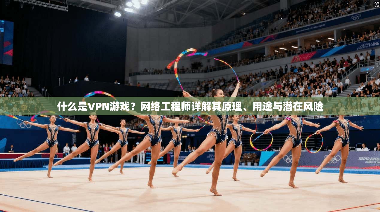 什么是VPN游戏？网络工程师详解其原理、用途与潜在风险
